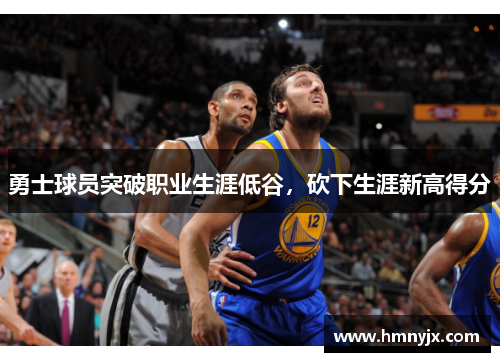 勇士球员突破职业生涯低谷，砍下生涯新高得分