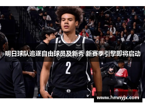 明日球队追逐自由球员及新秀 新赛季引擎即将启动