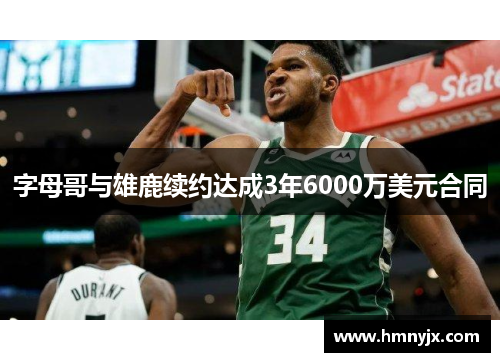 字母哥与雄鹿续约达成3年6000万美元合同