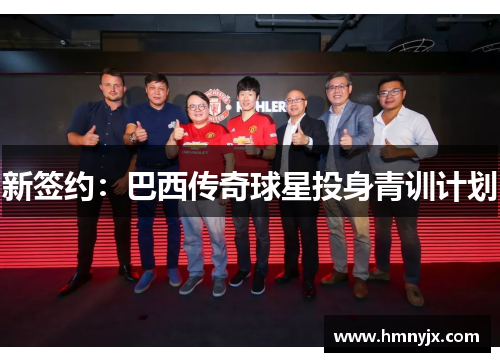 新签约：巴西传奇球星投身青训计划