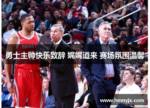 勇士主帅快乐致辞 娓娓道来 赛场氛围温馨